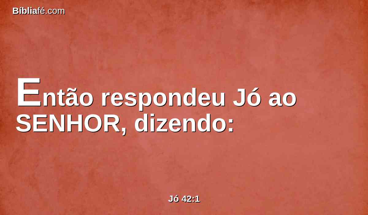 Então respondeu Jó ao SENHOR, dizendo: