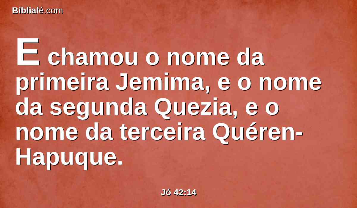 E chamou o nome da primeira Jemima, e o nome da segunda Quezia, e o nome da terceira Quéren-Hapuque.