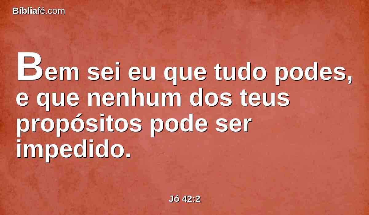 Bem sei eu que tudo podes, e que nenhum dos teus propósitos pode ser impedido.