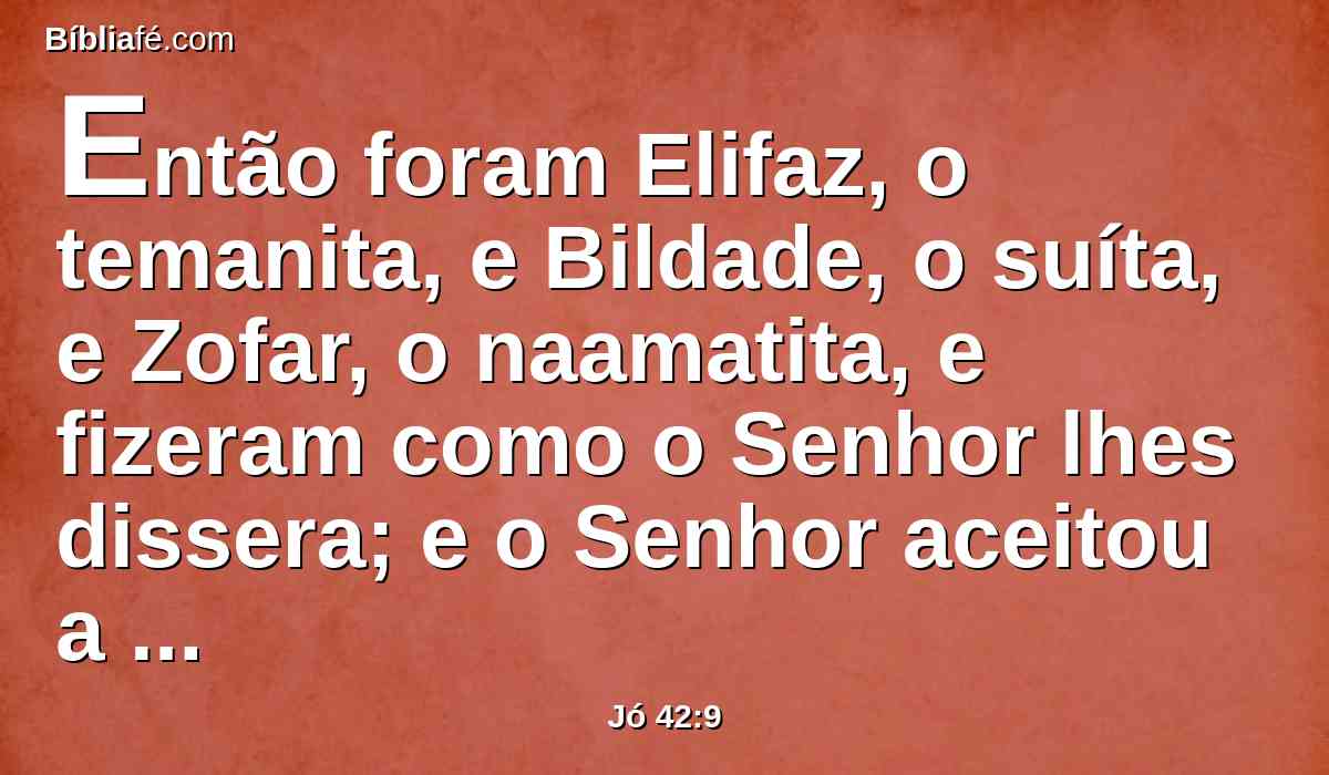 Então foram Elifaz, o temanita, e Bildade, o suíta, e Zofar, o naamatita, e fizeram como o Senhor lhes dissera; e o Senhor aceitou a face de Jó.