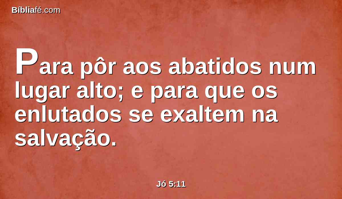 Para pôr aos abatidos num lugar alto; e para que os enlutados se exaltem na salvação.