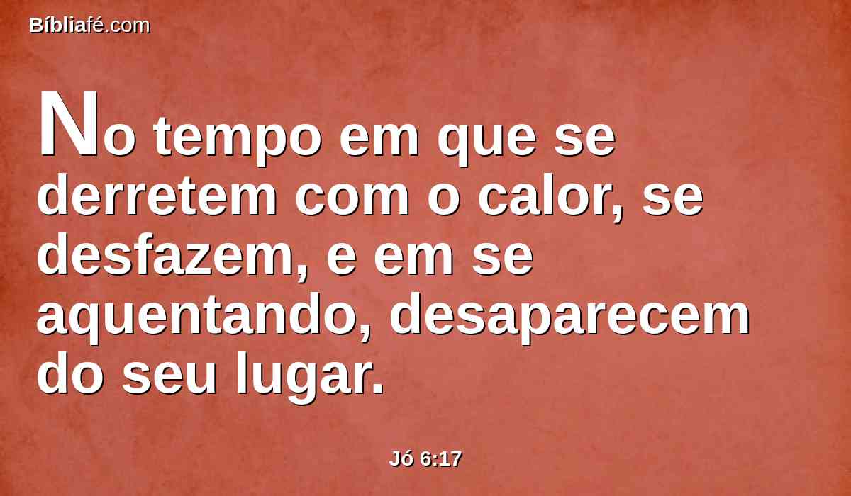 No tempo em que se derretem com o calor, se desfazem, e em se aquentando, desaparecem do seu lugar.