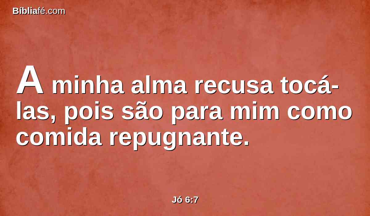 A minha alma recusa tocá-las, pois são para mim como comida repugnante.