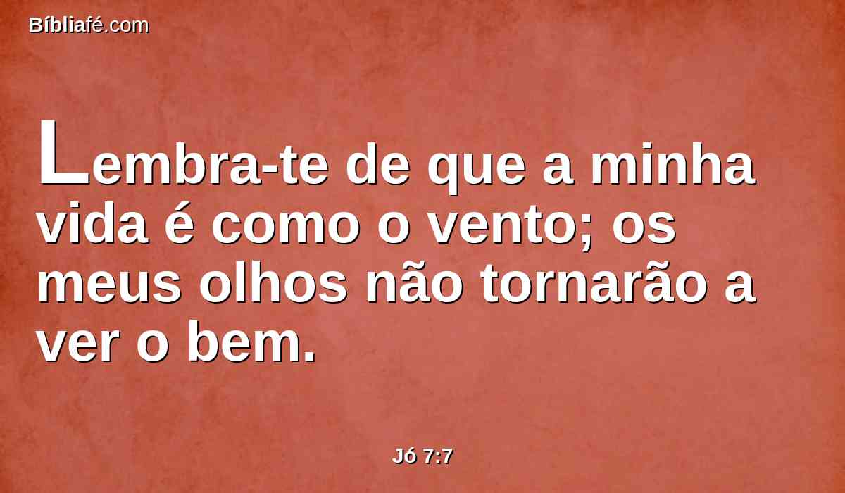 Lembra-te de que a minha vida é como o vento; os meus olhos não tornarão a ver o bem.