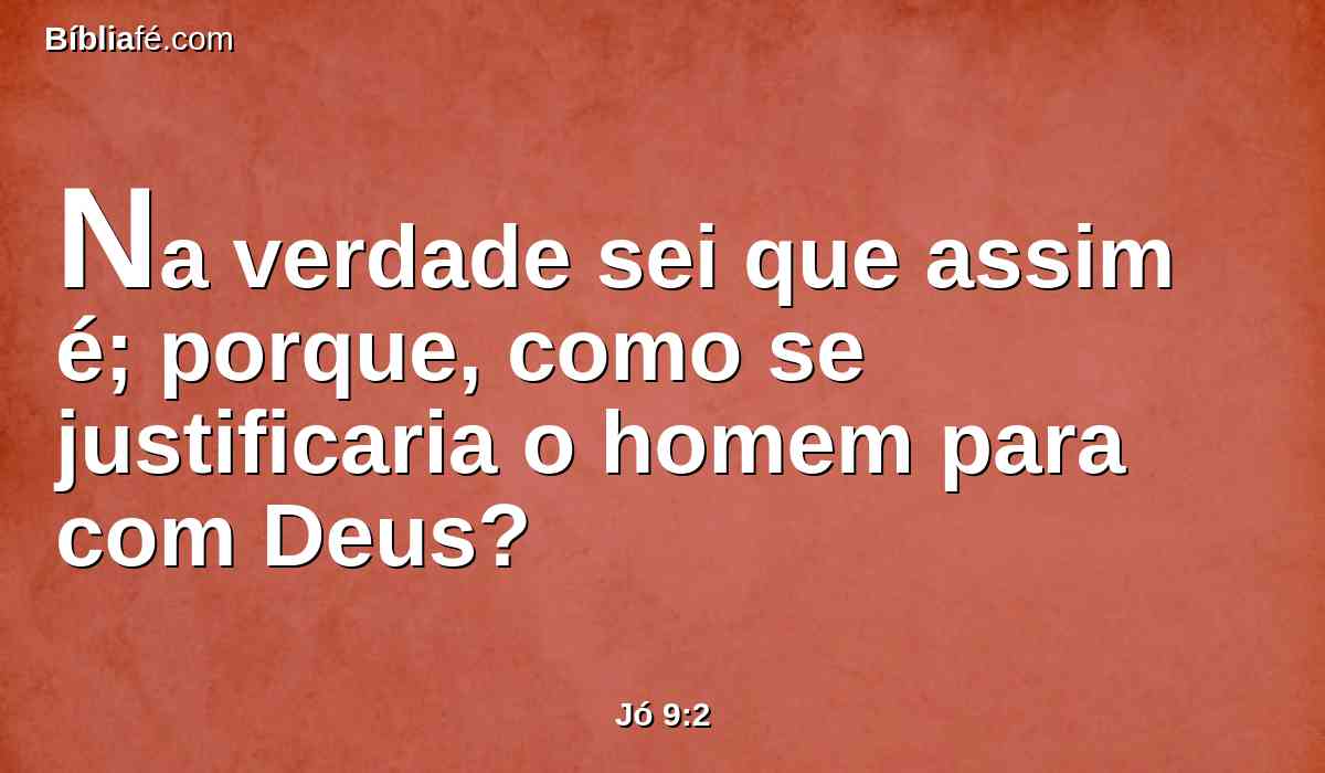 Na verdade sei que assim é; porque, como se justificaria o homem para com Deus?