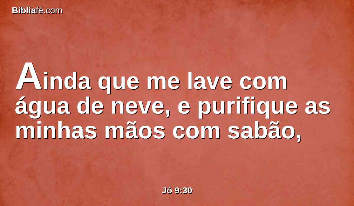 Ainda que me lave com água de neve, e purifique as minhas mãos com sabão,