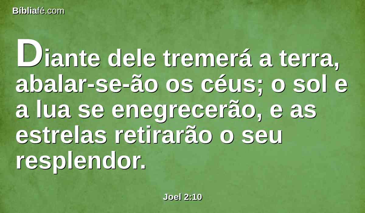 Diante dele tremerá a terra, abalar-se-ão os céus; o sol e a lua se enegrecerão, e as estrelas retirarão o seu resplendor.