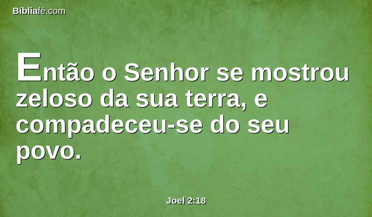 Então o Senhor se mostrou zeloso da sua terra, e compadeceu-se do seu povo.