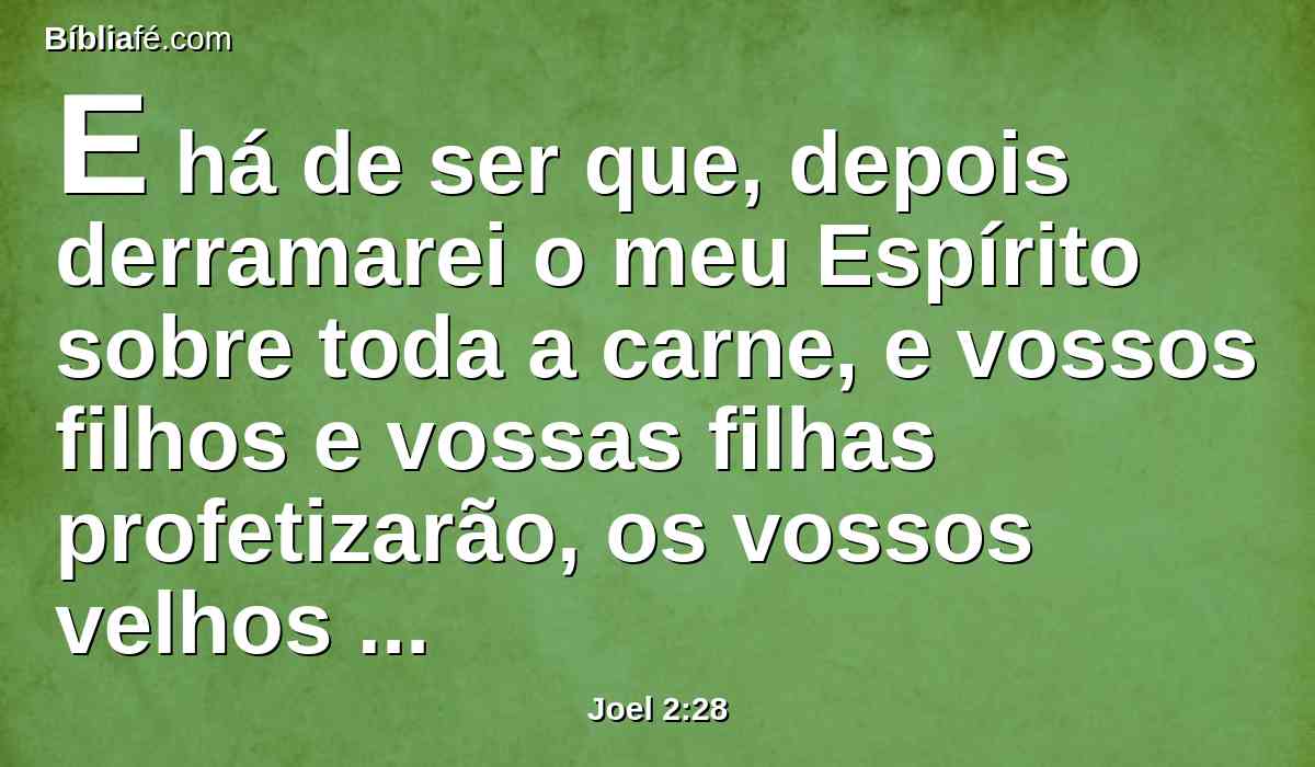 E há de ser que, depois derramarei o meu Espírito sobre toda a carne, e vossos filhos e vossas filhas profetizarão, os vossos velhos terão sonhos, os vossos jovens terão visões.