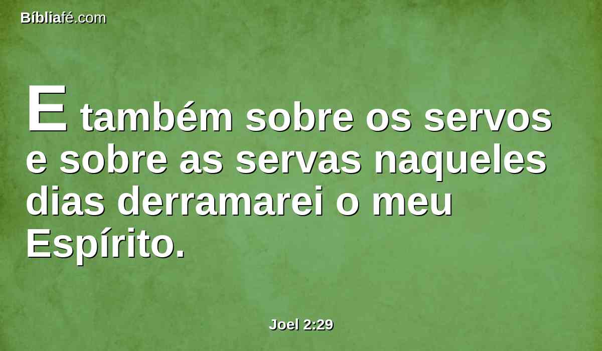 E também sobre os servos e sobre as servas naqueles dias derramarei o meu Espírito.
