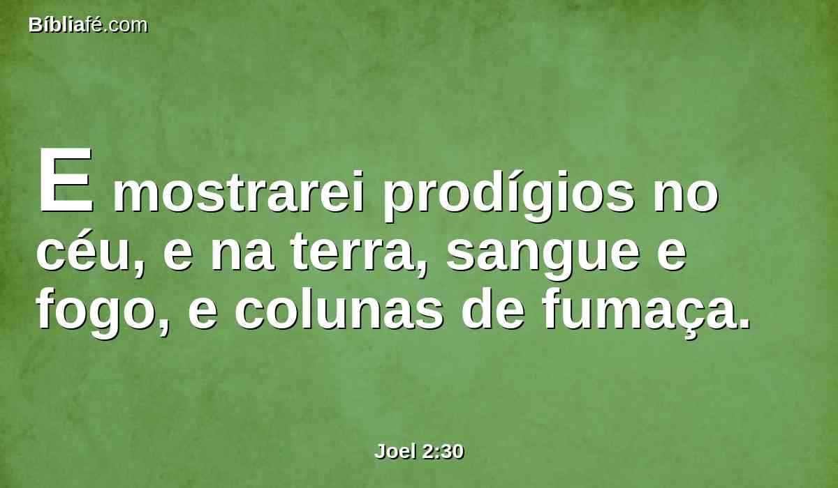 E mostrarei prodígios no céu, e na terra, sangue e fogo, e colunas de fumaça.