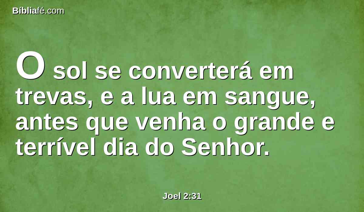 O sol se converterá em trevas, e a lua em sangue, antes que venha o grande e terrível dia do Senhor.