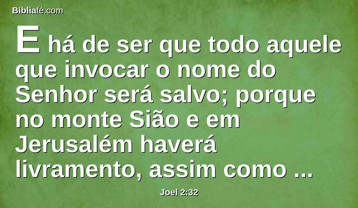 E há de ser que todo aquele que invocar o nome do Senhor será salvo; porque no monte Sião e em Jerusalém haverá livramento, assim como disse o Senhor, e entre os sobreviventes, aqueles que o Senhor chamar.