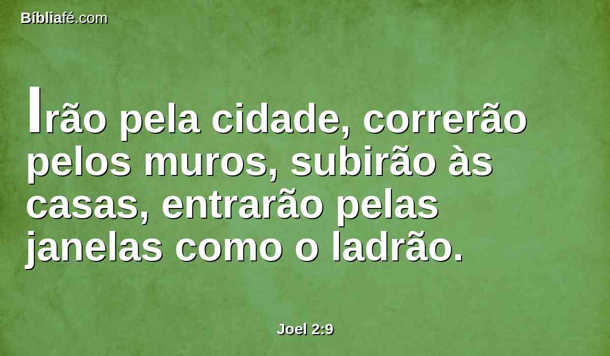 Irão pela cidade, correrão pelos muros, subirão às casas, entrarão pelas janelas como o ladrão.