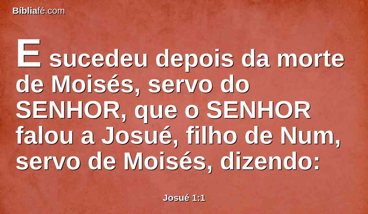 E sucedeu depois da morte de Moisés, servo do SENHOR, que o SENHOR falou a Josué, filho de Num, servo de Moisés, dizendo: