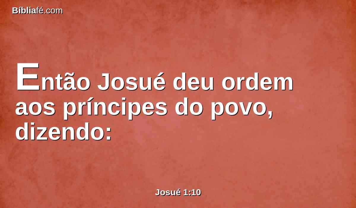 Então Josué deu ordem aos príncipes do povo, dizendo:
