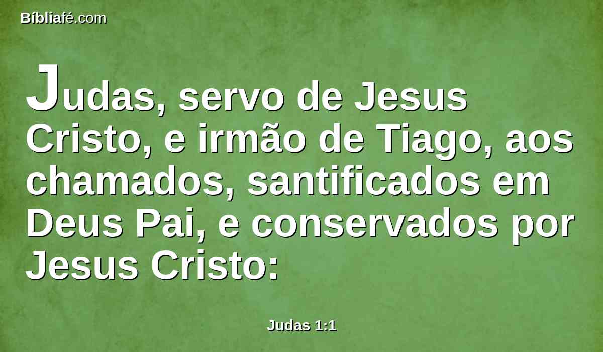 Judas, servo de Jesus Cristo, e irmão de Tiago, aos chamados, santificados em Deus Pai, e conservados por Jesus Cristo: