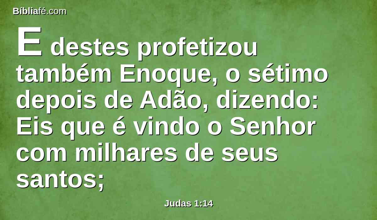 E destes profetizou também Enoque, o sétimo depois de Adão, dizendo: Eis que é vindo o Senhor com milhares de seus santos;