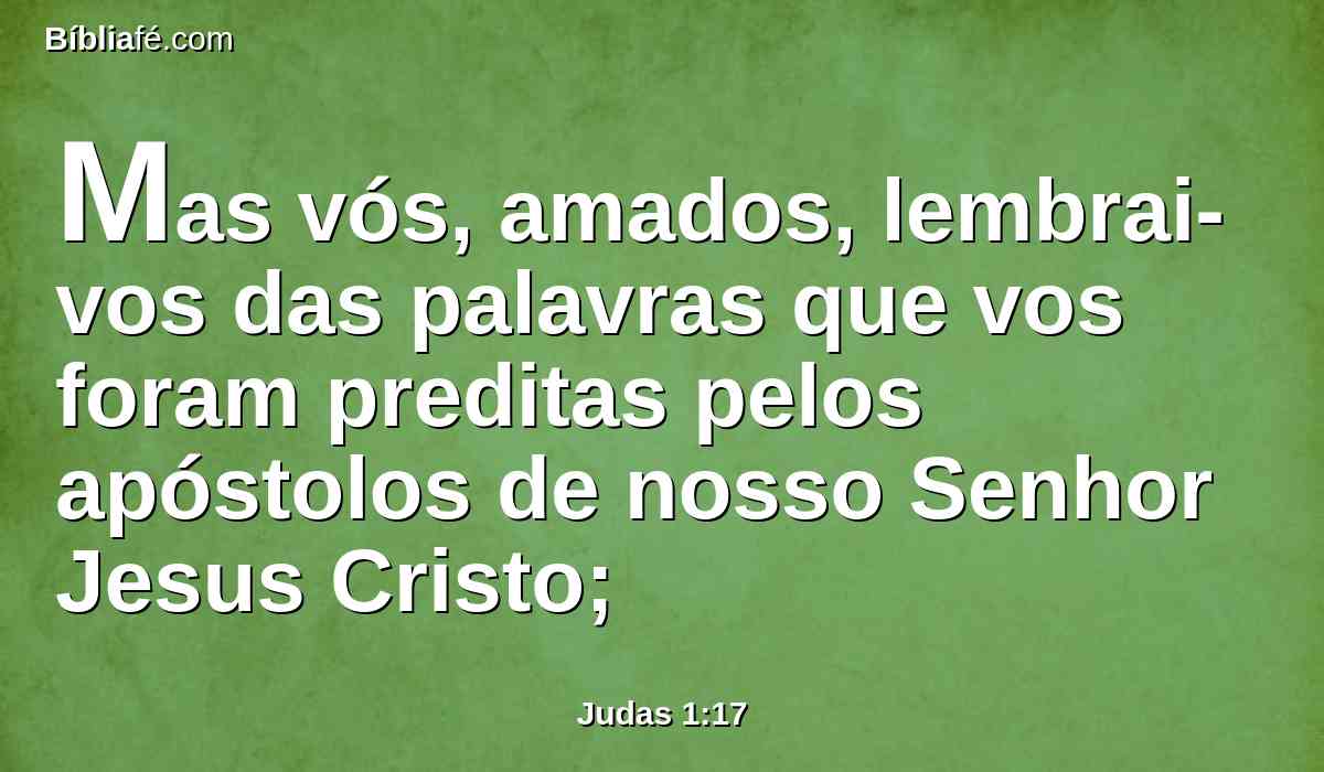 Mas vós, amados, lembrai-vos das palavras que vos foram preditas pelos apóstolos de nosso Senhor Jesus Cristo;