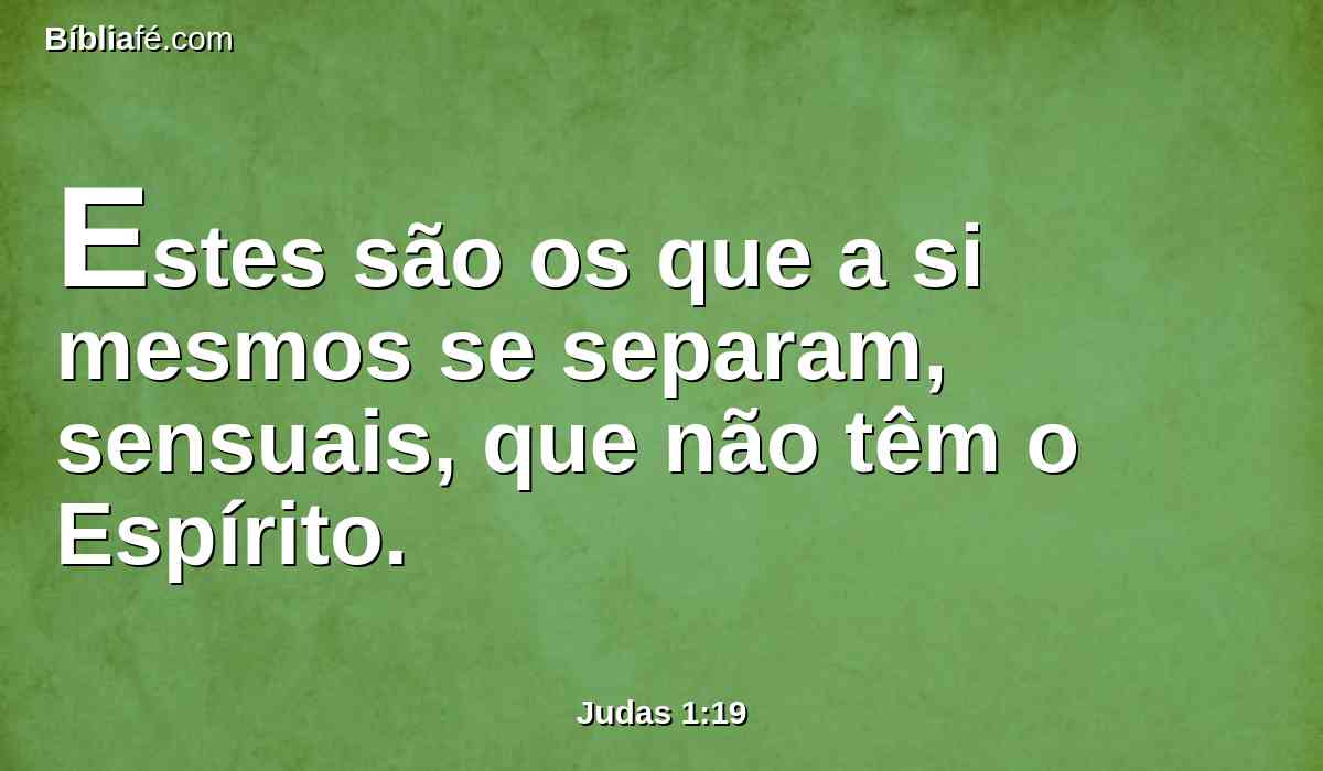 Estes são os que a si mesmos se separam, sensuais, que não têm o Espírito.