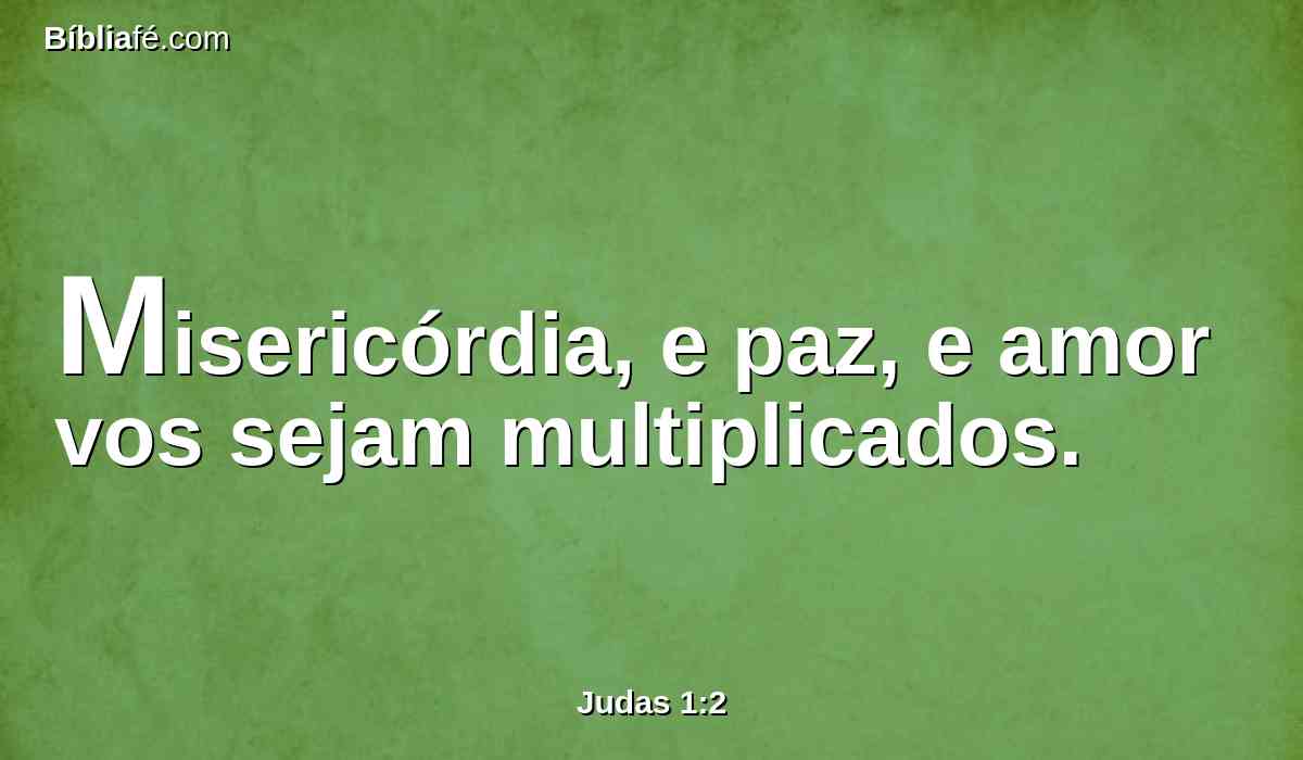 Misericórdia, e paz, e amor vos sejam multiplicados.