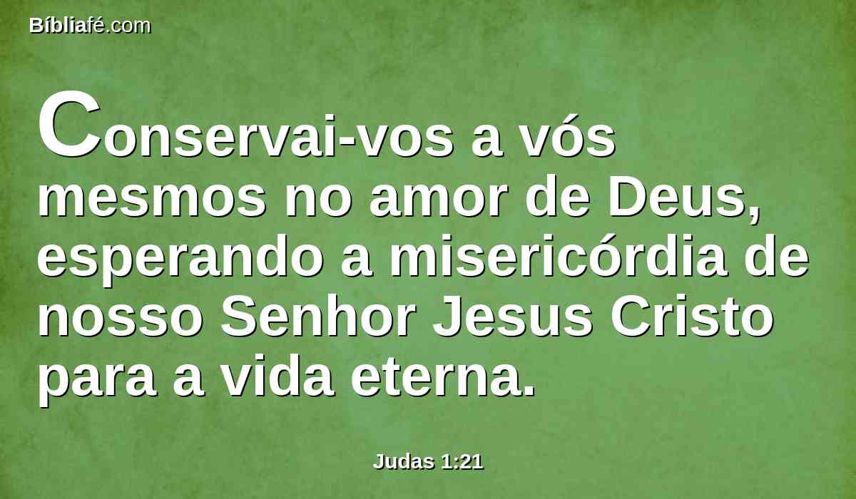 Conservai-vos a vós mesmos no amor de Deus, esperando a misericórdia de nosso Senhor Jesus Cristo para a vida eterna.