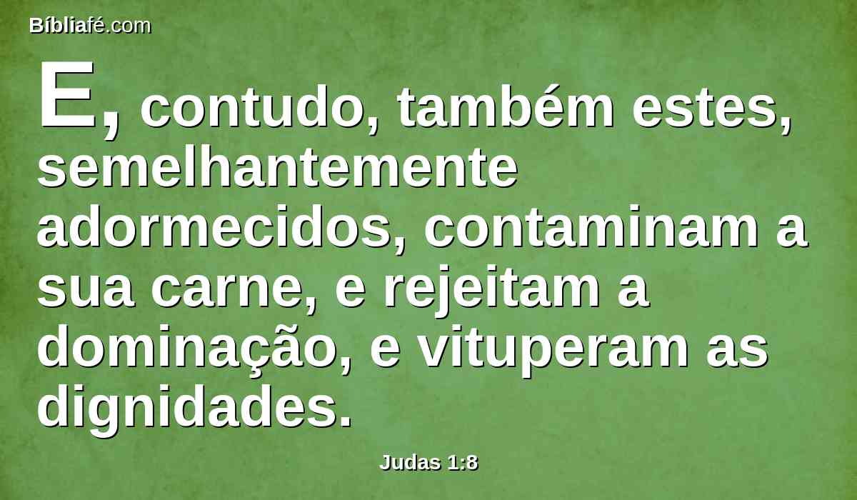 E, contudo, também estes, semelhantemente adormecidos, contaminam a sua carne, e rejeitam a dominação, e vituperam as dignidades.