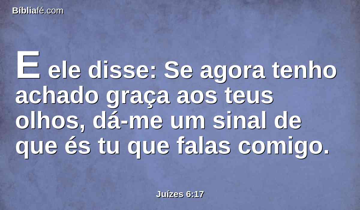 E ele disse: Se agora tenho achado graça aos teus olhos, dá-me um sinal de que és tu que falas comigo.