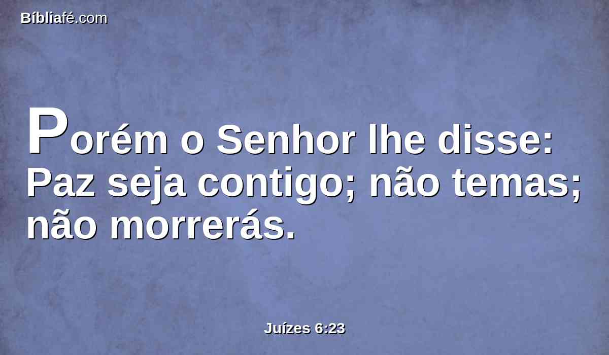 Porém o Senhor lhe disse: Paz seja contigo; não temas; não morrerás.