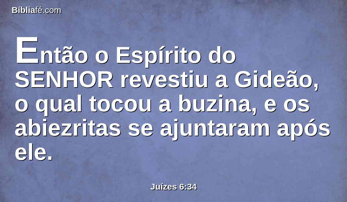 Então o Espírito do SENHOR revestiu a Gideão, o qual tocou a buzina, e os abiezritas se ajuntaram após ele.
