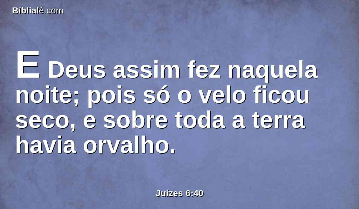 E Deus assim fez naquela noite; pois só o velo ficou seco, e sobre toda a terra havia orvalho.