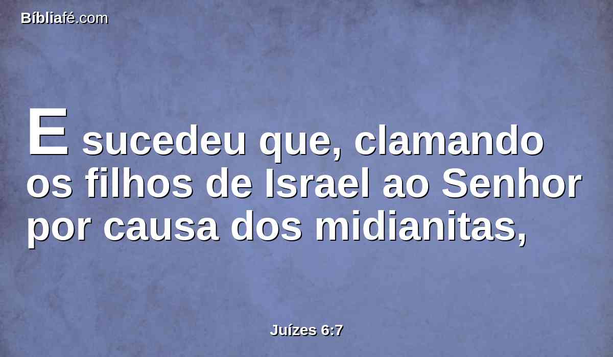 E sucedeu que, clamando os filhos de Israel ao Senhor por causa dos midianitas,