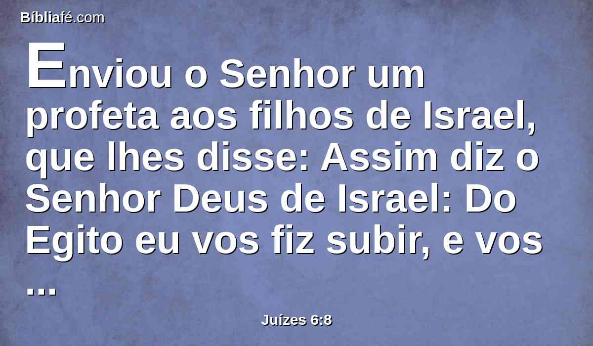 Enviou o Senhor um profeta aos filhos de Israel, que lhes disse: Assim diz o Senhor Deus de Israel: Do Egito eu vos fiz subir, e vos tirei da casa da servidão;