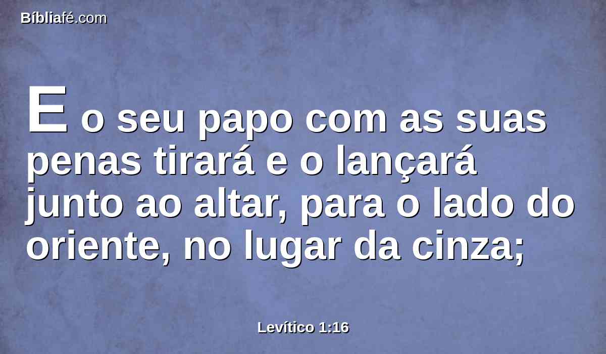 E o seu papo com as suas penas tirará e o lançará junto ao altar, para o lado do oriente, no lugar da cinza;