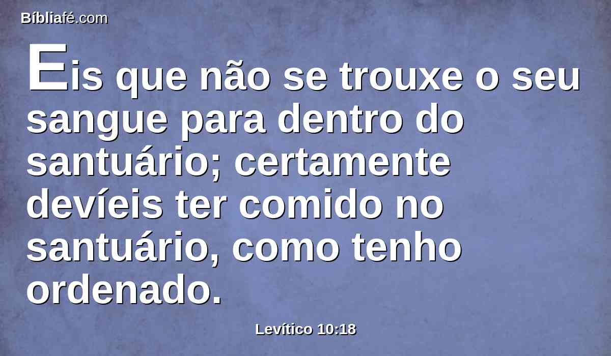 Eis que não se trouxe o seu sangue para dentro do santuário; certamente devíeis ter comido no santuário, como tenho ordenado.