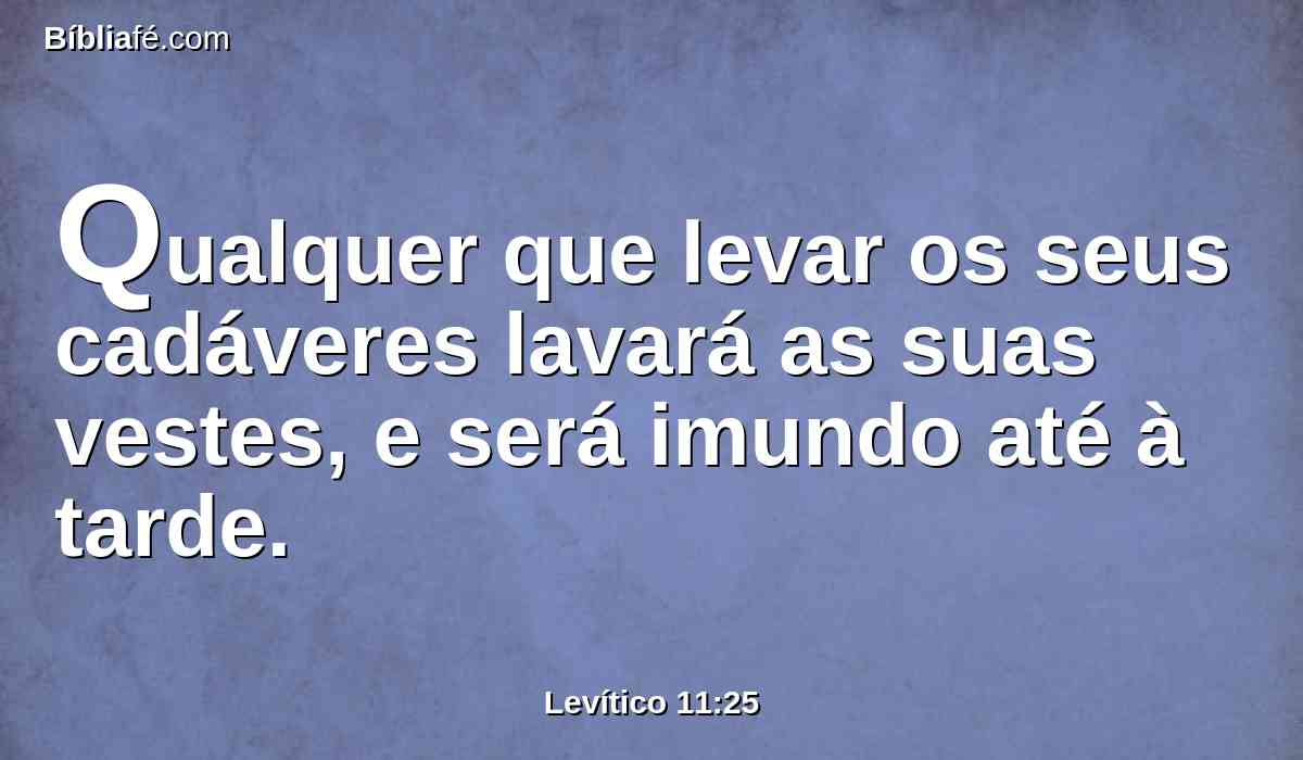 Qualquer que levar os seus cadáveres lavará as suas vestes, e será imundo até à tarde.