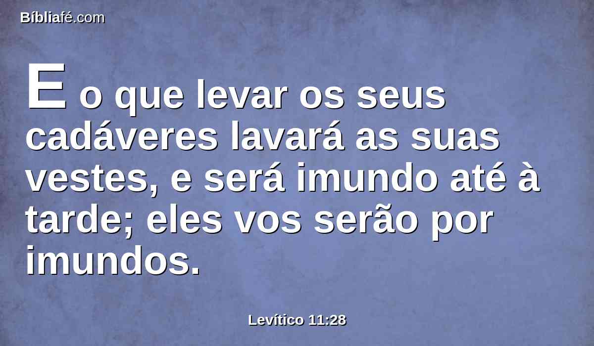 E o que levar os seus cadáveres lavará as suas vestes, e será imundo até à tarde; eles vos serão por imundos.