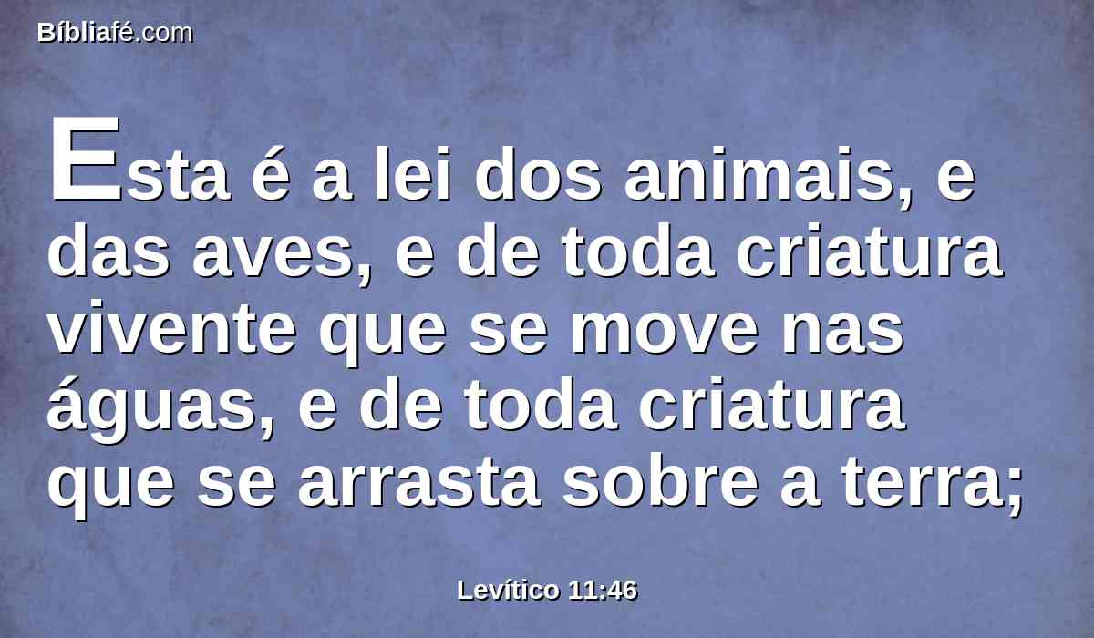 Esta é a lei dos animais, e das aves, e de toda criatura vivente que se move nas águas, e de toda criatura que se arrasta sobre a terra;