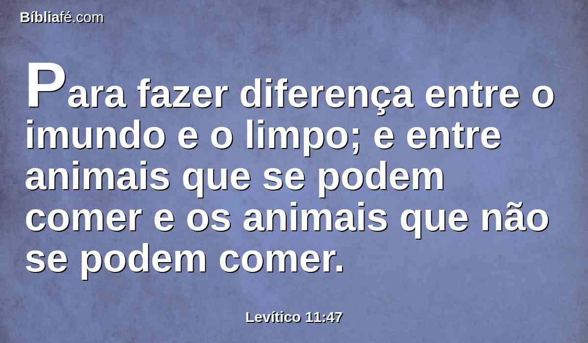 Para fazer diferença entre o imundo e o limpo; e entre animais que se podem comer e os animais que não se podem comer.