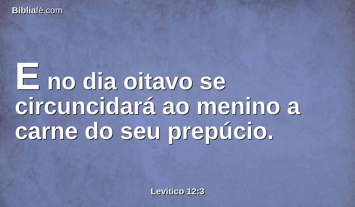 E no dia oitavo se circuncidará ao menino a carne do seu prepúcio.