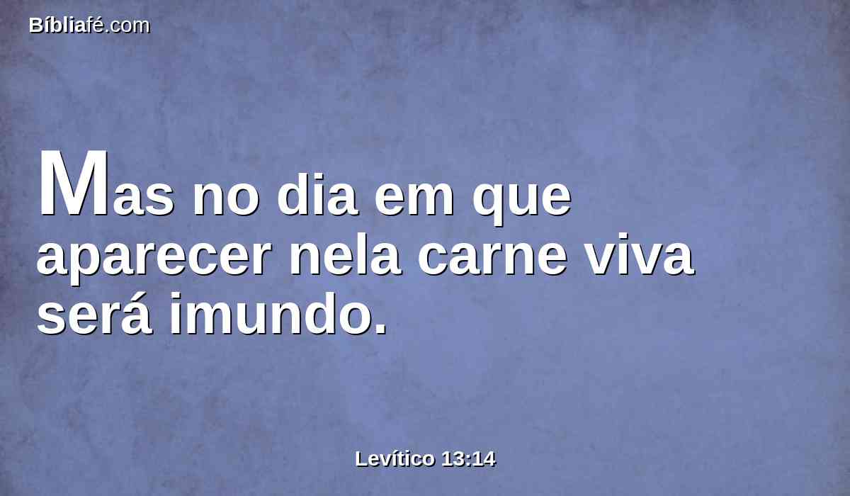 Mas no dia em que aparecer nela carne viva será imundo.