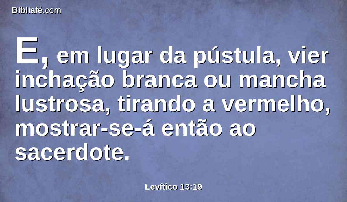 E, em lugar da pústula, vier inchação branca ou mancha lustrosa, tirando a vermelho, mostrar-se-á então ao sacerdote.