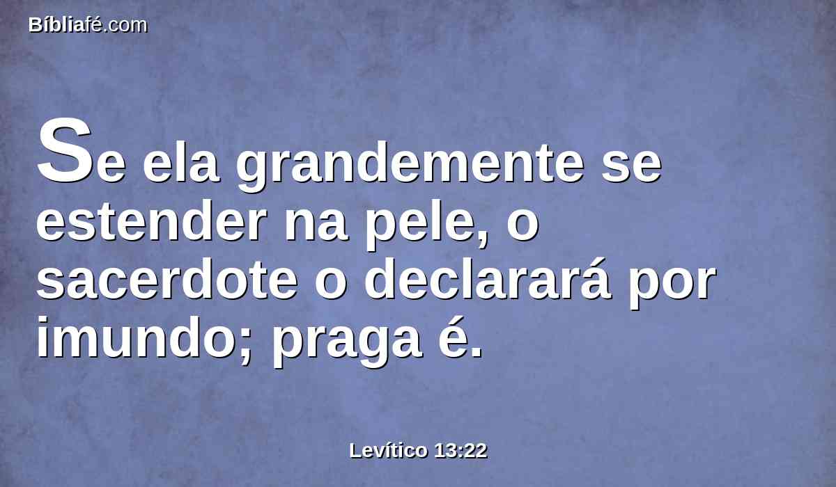 Se ela grandemente se estender na pele, o sacerdote o declarará por imundo; praga é.