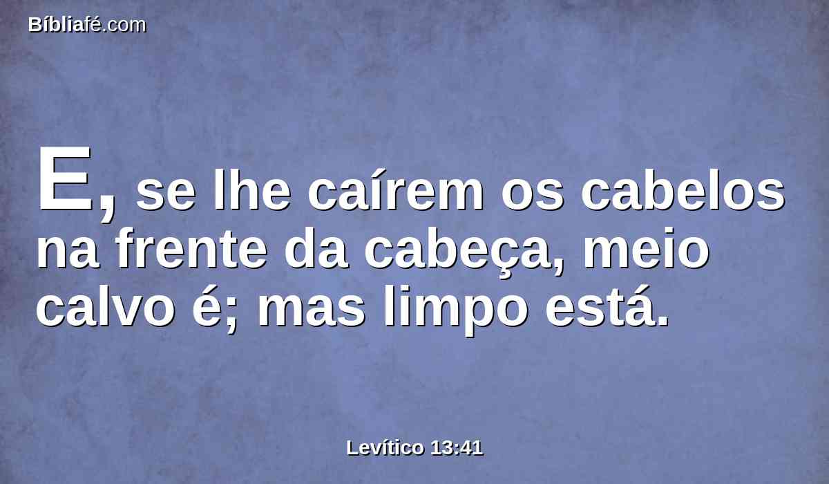 E, se lhe caírem os cabelos na frente da cabeça, meio calvo é; mas limpo está.