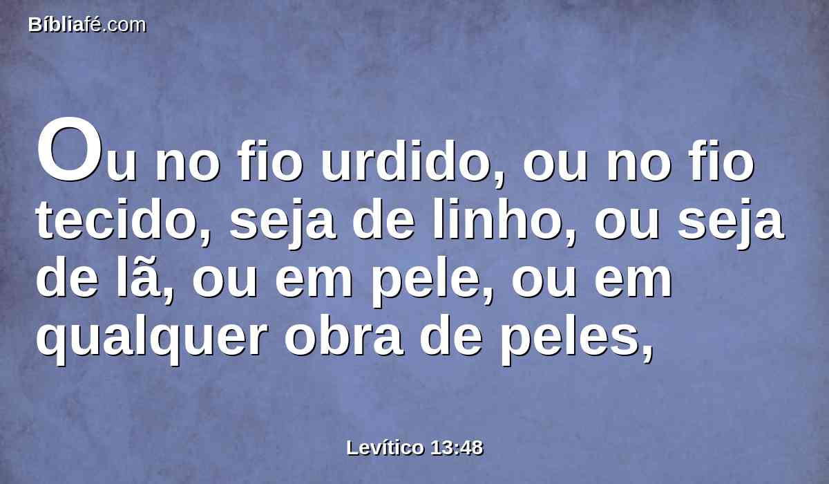 Ou no fio urdido, ou no fio tecido, seja de linho, ou seja de lã, ou em pele, ou em qualquer obra de peles,