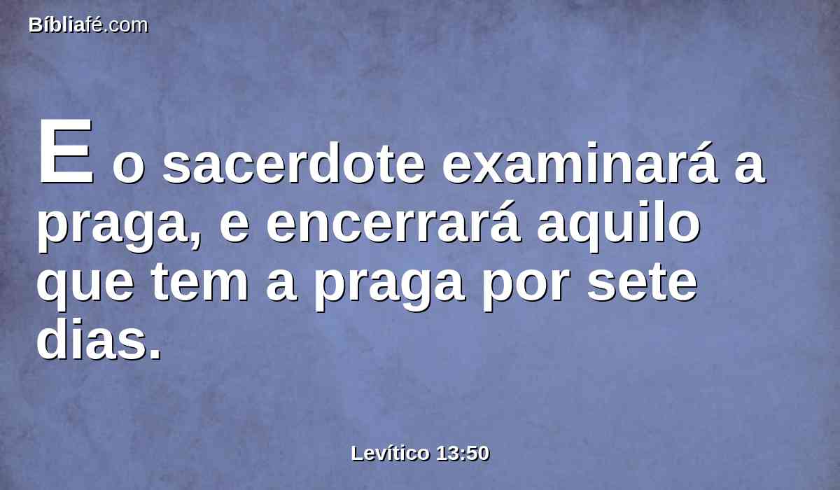 E o sacerdote examinará a praga, e encerrará aquilo que tem a praga por sete dias.