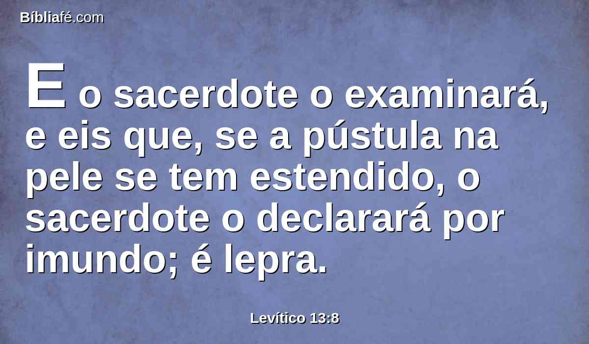 E o sacerdote o examinará, e eis que, se a pústula na pele se tem estendido, o sacerdote o declarará por imundo; é lepra.