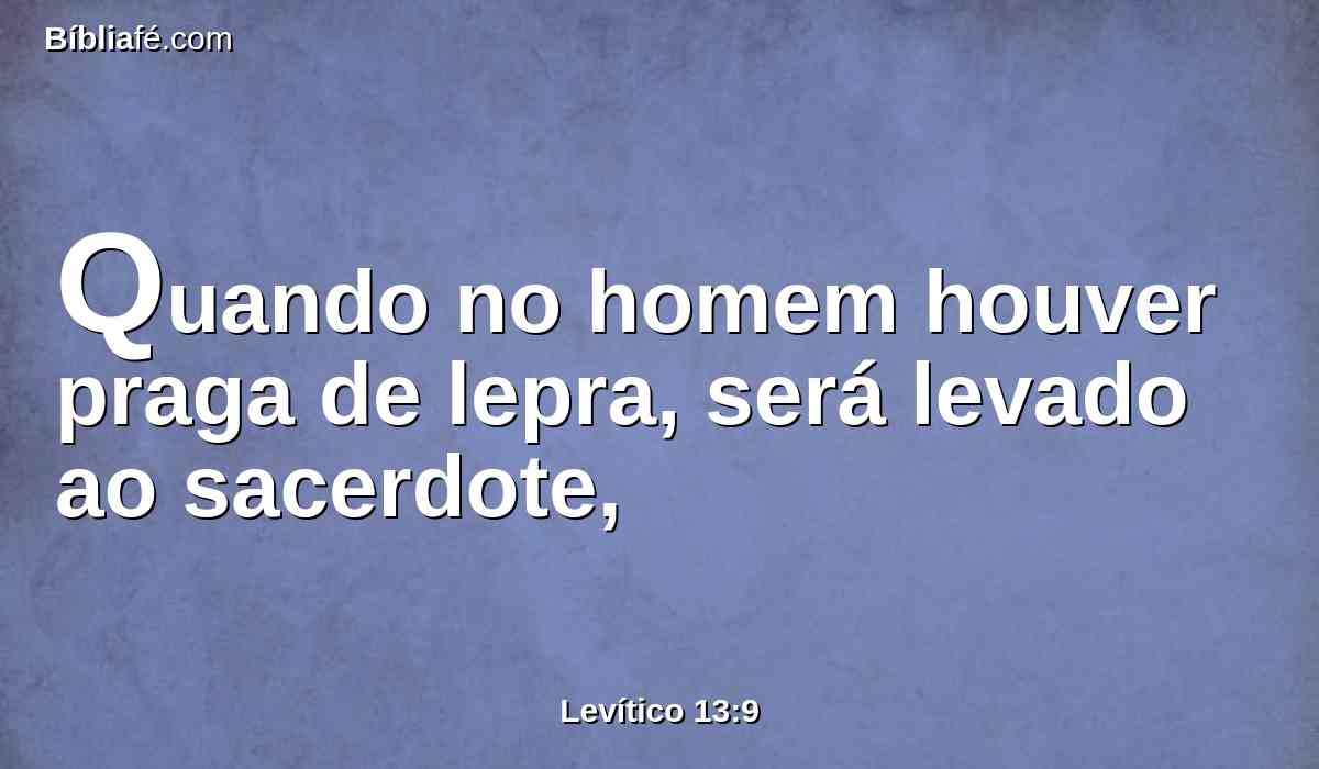 Quando no homem houver praga de lepra, será levado ao sacerdote,