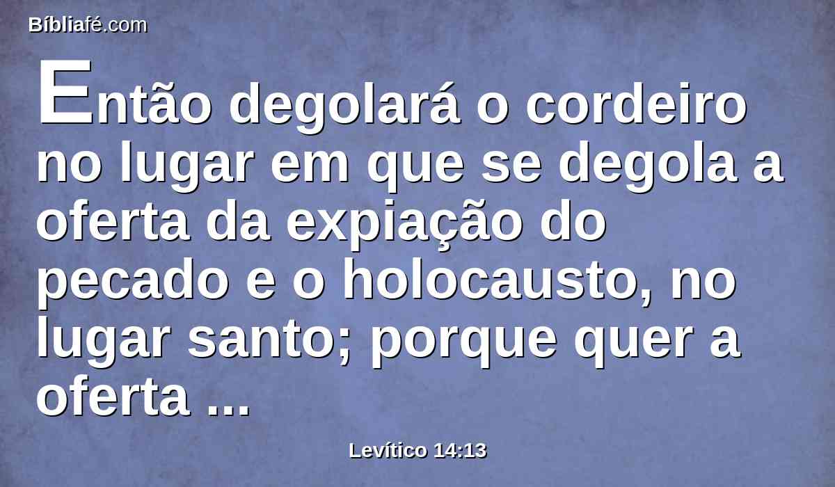 Então degolará o cordeiro no lugar em que se degola a oferta da expiação do pecado e o holocausto, no lugar santo; porque quer a oferta da expiação da culpa como a da expiação do pecado é para o sacerdote; coisa santíssima é.