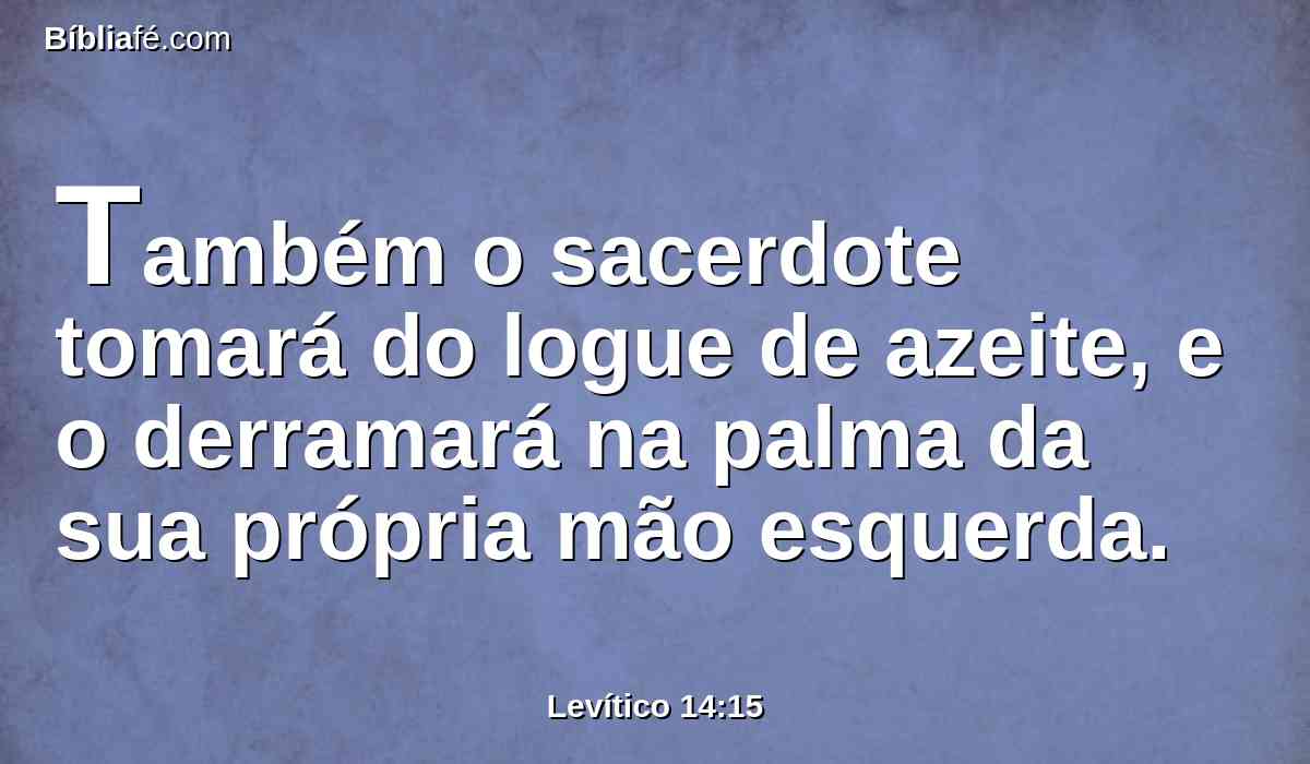 Também o sacerdote tomará do logue de azeite, e o derramará na palma da sua própria mão esquerda.